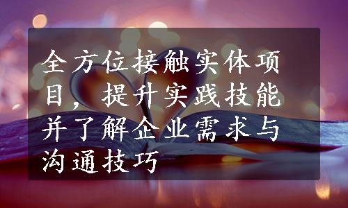 全方位接触实体项目，提升实践技能并了解企业需求与沟通技巧