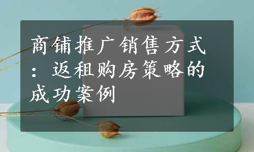 商铺推广销售方式：返租购房策略的成功案例