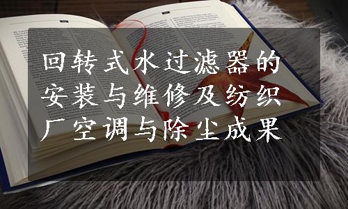 回转式水过滤器的安装与维修及纺织厂空调与除尘成果