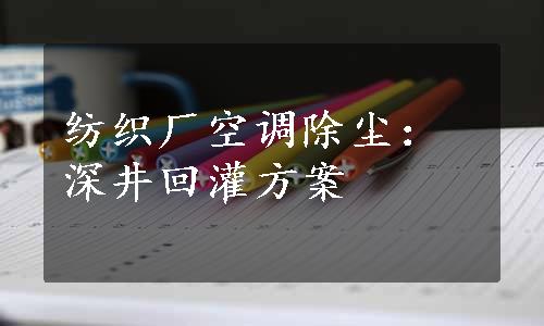 纺织厂空调除尘：深井回灌方案