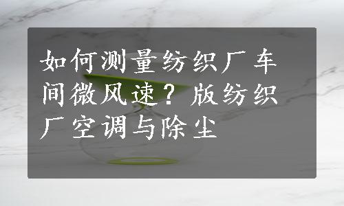 如何测量纺织厂车间微风速？版纺织厂空调与除尘