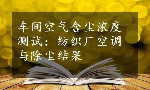 车间空气含尘浓度测试：纺织厂空调与除尘结果