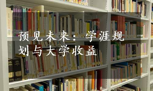 预见未来：学涯规划与大学收益