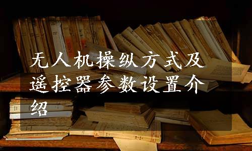 无人机操纵方式及遥控器参数设置介绍