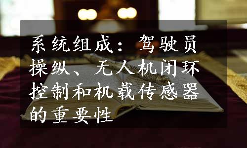 系统组成：驾驶员操纵、无人机闭环控制和机载传感器的重要性