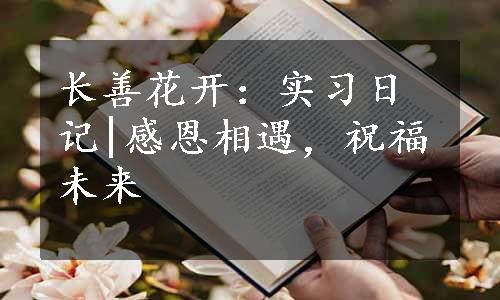 长善花开：实习日记|感恩相遇，祝福未来