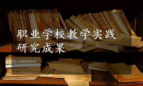 职业学校教学实践研究成果