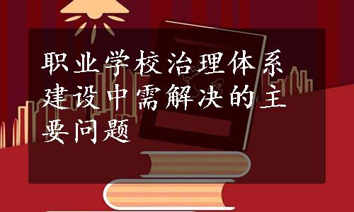 职业学校治理体系建设中需解决的主要问题