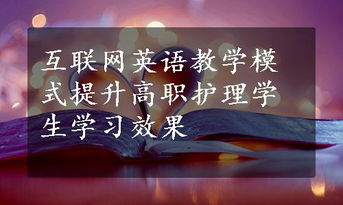 互联网英语教学模式提升高职护理学生学习效果