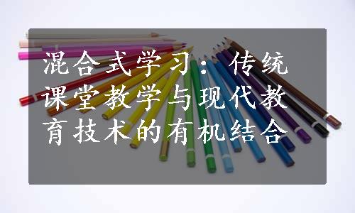 混合式学习：传统课堂教学与现代教育技术的有机结合