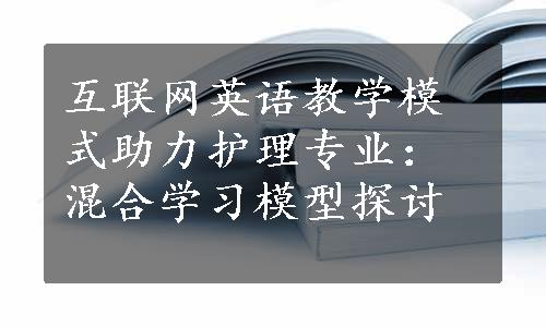 互联网英语教学模式助力护理专业：混合学习模型探讨