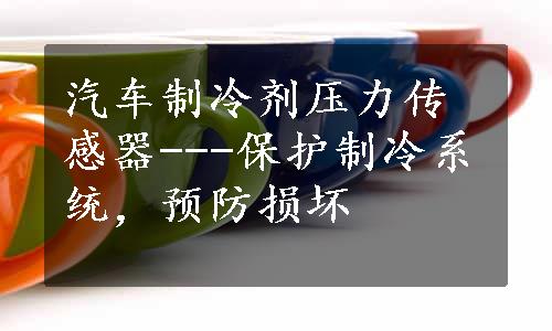 汽车制冷剂压力传感器---保护制冷系统，预防损坏