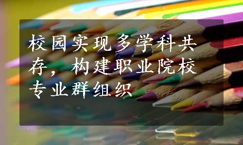 校园实现多学科共存，构建职业院校专业群组织