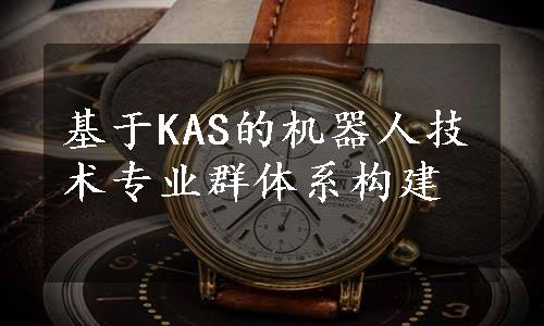 基于KAS的机器人技术专业群体系构建