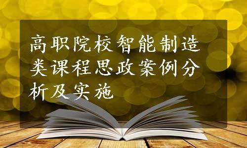 高职院校智能制造类课程思政案例分析及实施