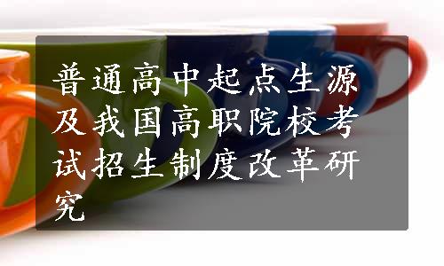 普通高中起点生源及我国高职院校考试招生制度改革研究