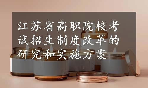 江苏省高职院校考试招生制度改革的研究和实施方案