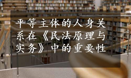 平等主体的人身关系在《民法原理与实务》中的重要性