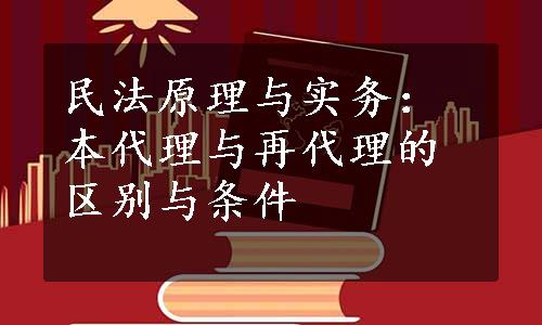 民法原理与实务：本代理与再代理的区别与条件