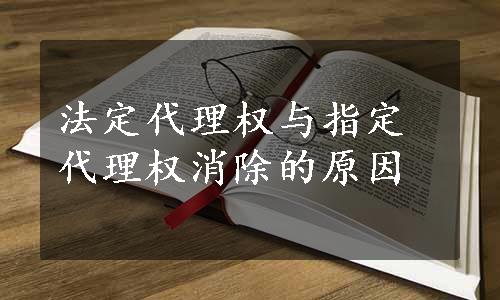 法定代理权与指定代理权消除的原因