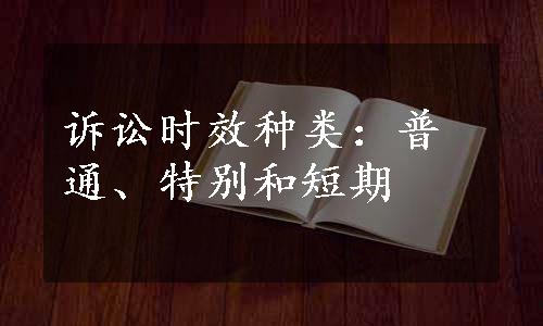 诉讼时效种类：普通、特别和短期