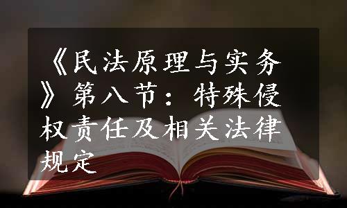 《民法原理与实务》第八节：特殊侵权责任及相关法律规定