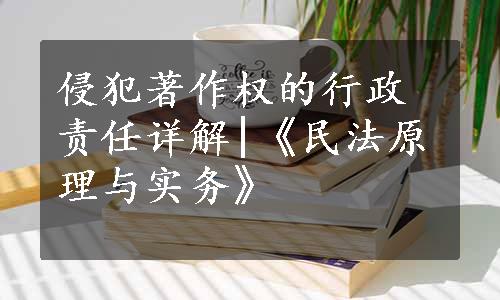 侵犯著作权的行政责任详解|《民法原理与实务》