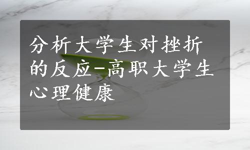 分析大学生对挫折的反应-高职大学生心理健康