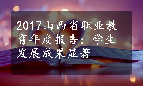 2017山西省职业教育年度报告：学生发展成果显著