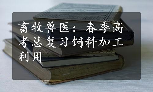 畜牧兽医：春季高考总复习饲料加工利用