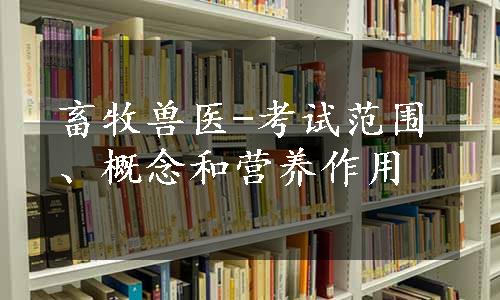 畜牧兽医-考试范围、概念和营养作用