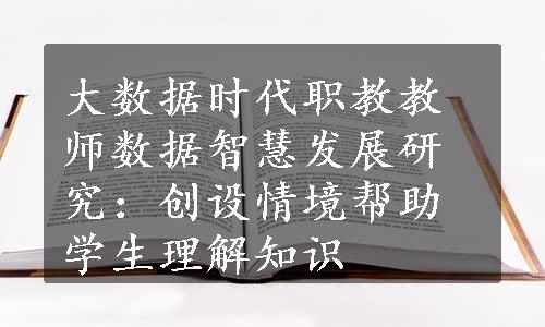 大数据时代职教教师数据智慧发展研究：创设情境帮助学生理解知识