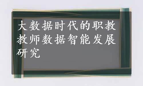 大数据时代的职教教师数据智能发展研究