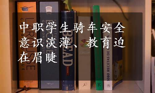 中职学生骑车安全意识淡薄、教育迫在眉睫