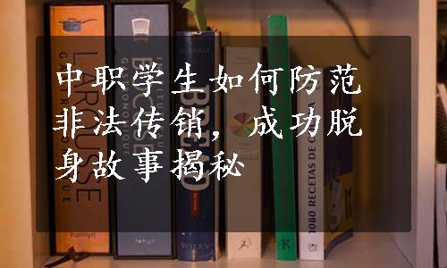 中职学生如何防范非法传销，成功脱身故事揭秘