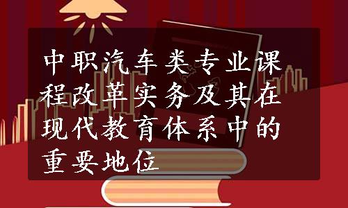 中职汽车类专业课程改革实务及其在现代教育体系中的重要地位