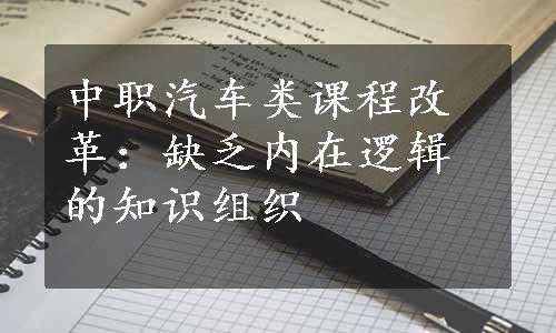 中职汽车类课程改革：缺乏内在逻辑的知识组织