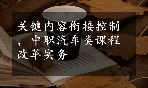 关键内容衔接控制，中职汽车类课程改革实务