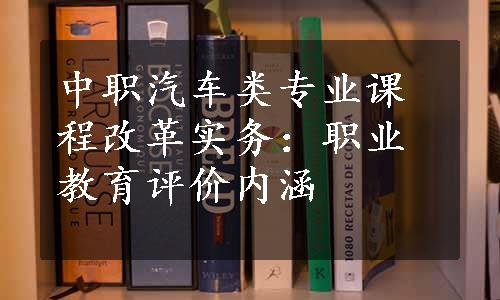 中职汽车类专业课程改革实务：职业教育评价内涵