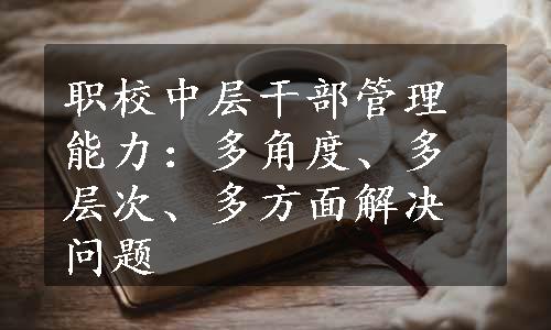 职校中层干部管理能力：多角度、多层次、多方面解决问题