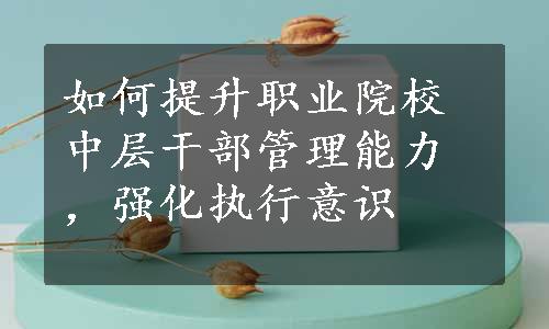 如何提升职业院校中层干部管理能力，强化执行意识