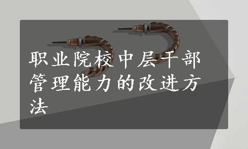 职业院校中层干部管理能力的改进方法