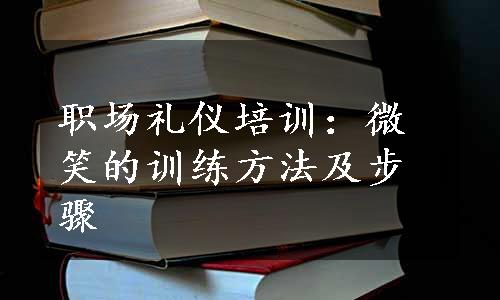 职场礼仪培训：微笑的训练方法及步骤