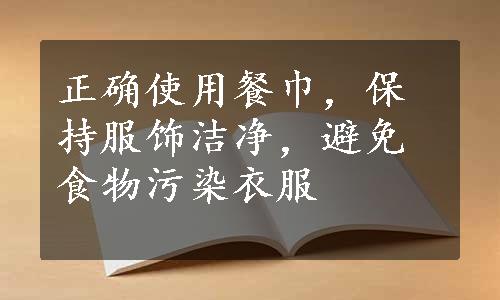 正确使用餐巾，保持服饰洁净，避免食物污染衣服