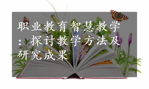 职业教育智慧教学：探讨教学方法及研究成果