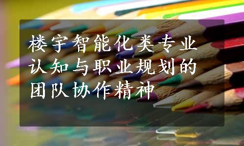 楼宇智能化类专业认知与职业规划的团队协作精神