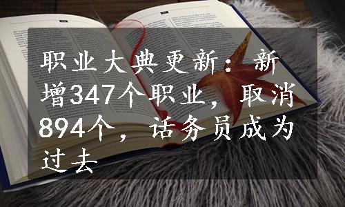 职业大典更新：新增347个职业，取消894个，话务员成为过去