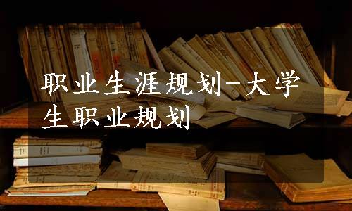 职业生涯规划-大学生职业规划