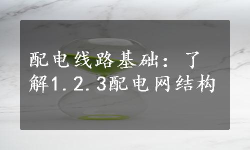 配电线路基础：了解1.2.3配电网结构