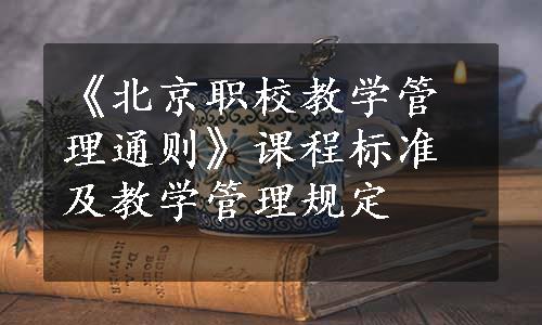 《北京职校教学管理通则》课程标准及教学管理规定